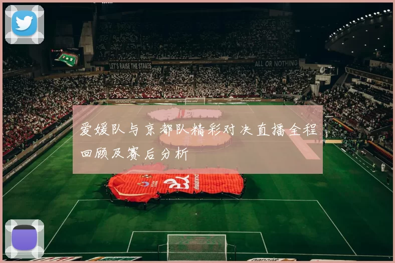 爱媛队与京都队精彩对决直播全程回顾及赛后分析