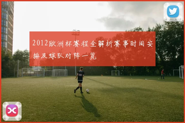 2012欧洲杯赛程全解析赛事时间安排及球队对阵一览