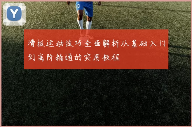 滑板运动技巧全面解析从基础入门到高阶精通的实用教程