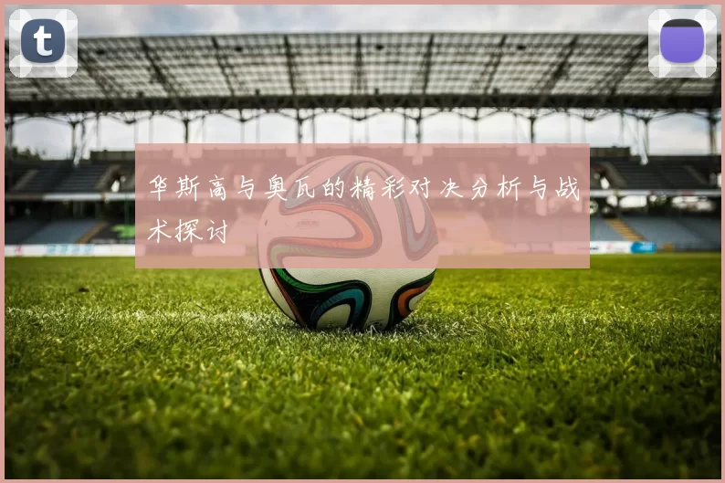 华斯高与奥瓦的精彩对决分析与战术探讨