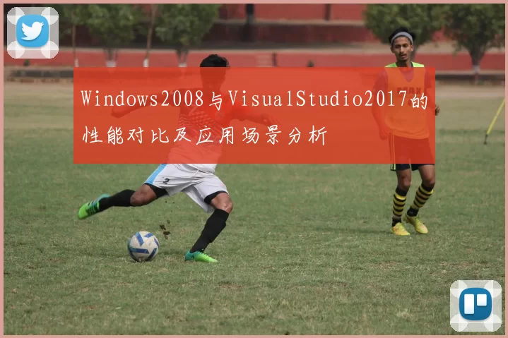 Windows2008与VisualStudio2017的性能对比及应用场景分析