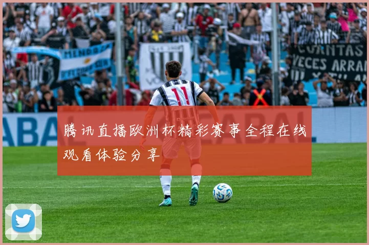 腾讯直播欧洲杯精彩赛事全程在线观看体验分享