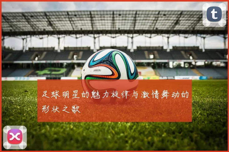 足球明星的魅力旋律与激情舞动的形状之歌
