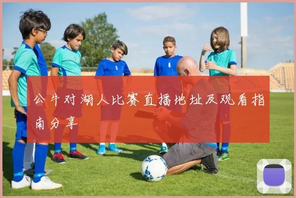 公牛对湖人比赛直播地址及观看指南分享