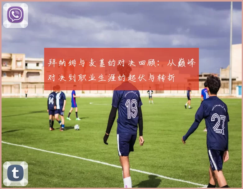 拜纳姆与麦基的对决回顾：从巅峰对决到职业生涯的起伏与转折