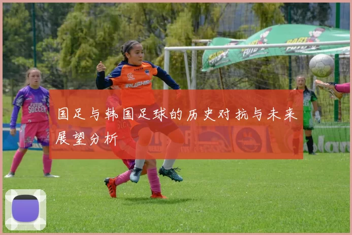 国足与韩国足球的历史对抗与未来展望分析
